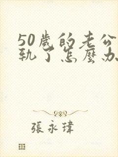 50岁的老公出轨了怎么办