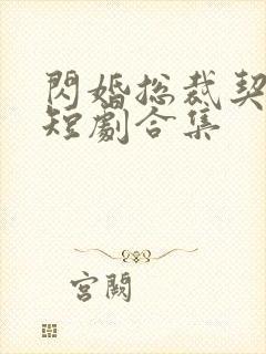 闪婚总裁契约妻短剧合集