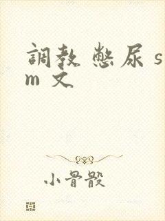 调教 憋尿 sm 文