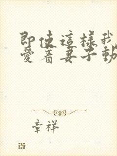 即使这样我依然爱着妻子动漫免费观看