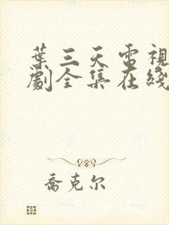 叶三天电视连续剧全集在线观看