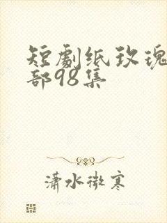 短剧纸玫瑰第二部98集