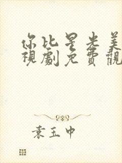 你比星光美丽电视剧免费观看完整版