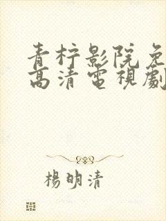 青柠影院免费看高清电视剧