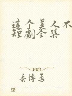 这个美人不好惹短剧全集