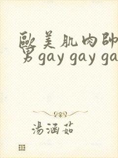 欧美肌肉帅哥男男gay gay gay