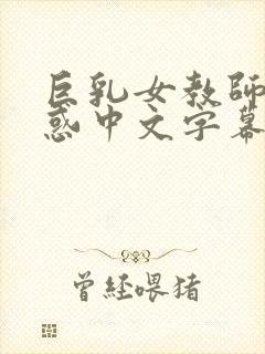 巨乳女教师的诱惑中文字幕