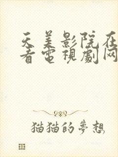 天美影院在线观看电视剧网站免费