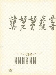 请好好疼爱10集免费观看全集