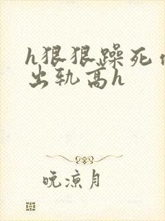 h狠狠躁死你h出轨高h封面