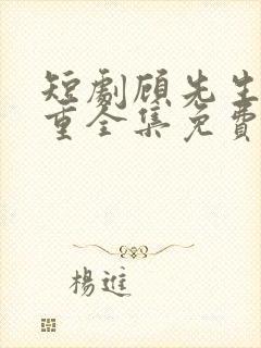 短剧顾先生请自重全集免费观看高清