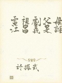 电视剧父母爱情江昌义是谁的儿子