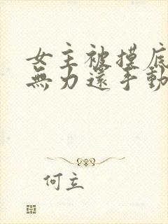 女主被摸底下却无力还手动漫