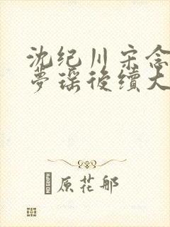 沈纪川宋念念阮梦瑶后续大结局