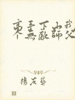 高手下山我有九个无敌师父免费