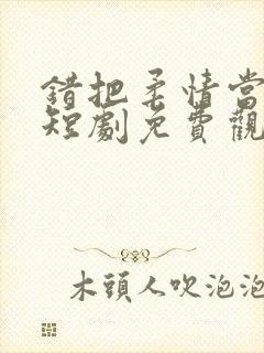 错把柔情当情深短剧免费观看封面