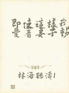 即使这样我还是爱着妻子动漫免费观看第二季