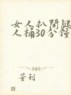 女人扒开腿让男人桶30分钟