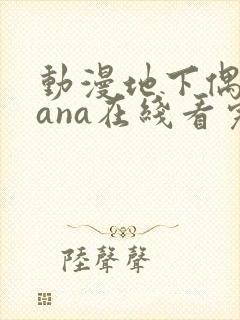 动漫地下偶像sana在线看完整版免费