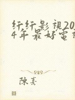 纤纤影视2024年最好电视剧在线观看