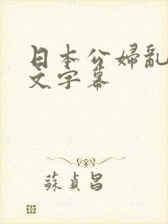 日本公妇乱偷中文字幕