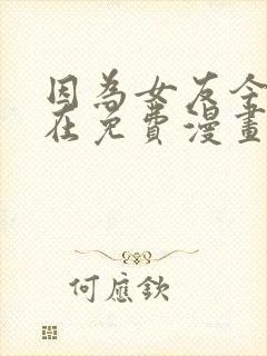 因为女友今天不在免费漫画