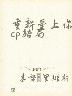 重新爱上你的副cp结局