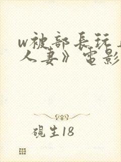 w被部长玩弄的人妻》电影