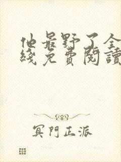 他最野了全文在线免费阅读