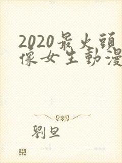 2020最火头像女生动漫