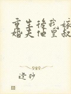 重生后我嫁给未婚夫他皇叔