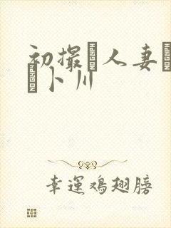 初撮り人妻ドキュ卜川