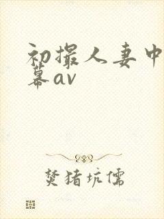 初撮人妻中文字幕av
