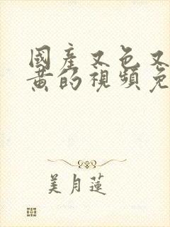 国产又色又爽又黄的视频免费看