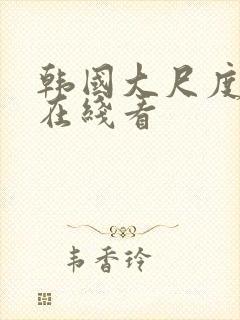 韩国大尺度电影在线看