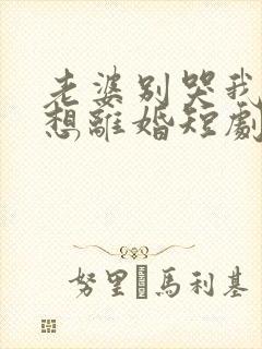 老婆别哭我真不想离婚短剧免费观看封面