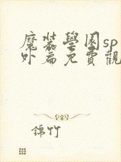 魔装学园sp番外篇免费观看