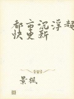 都市沉浮超前超快更新