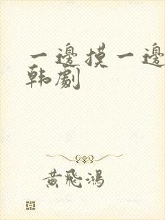 一边摸一边亲奶韩剧