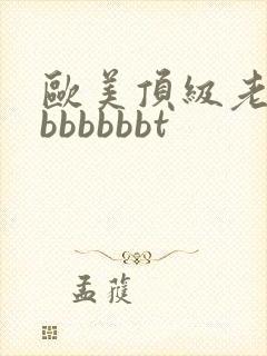 欧美顶级老熟妇bbbbbbt