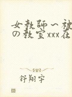 女教师～被淫辱の教室xxx在线观看
