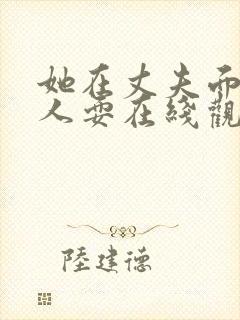 她在丈夫面前被人耍在线观看