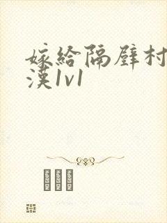 嫁给隔壁村的糙汉1v1