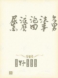 尿液泡沫多发黄怎么回事男性