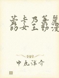 蕾卡乃华丽且我的女王动漫无删减观看