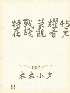 特战荣耀45集在线观看免费完整版