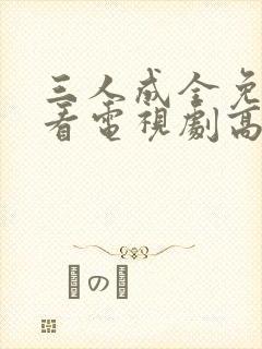 三人成全免费观看电视剧高清一共多少集啊