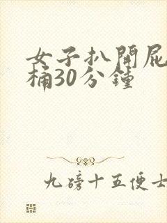 女子扒开屁股爽桶30分钟