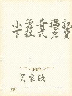 小舞奇遇记3d下拉式免费漫画