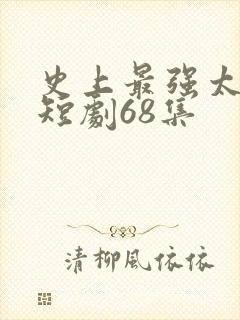 史上最强太子爷短剧68集